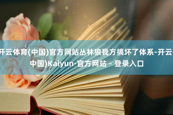 开云体育(中国)官方网站丛林狼我方搞坏了体系-开云(中国)Kaiyun·官方网站 - 登录入口