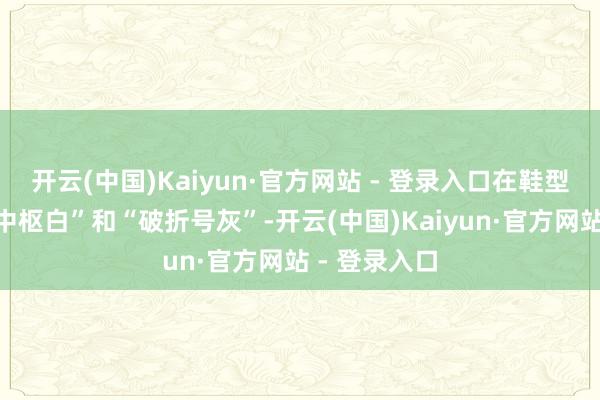 开云(中国)Kaiyun·官方网站 - 登录入口在鞋型上会通了“中枢白”和“破折号灰”-开云(中国)Kaiyun·官方网站 - 登录入口