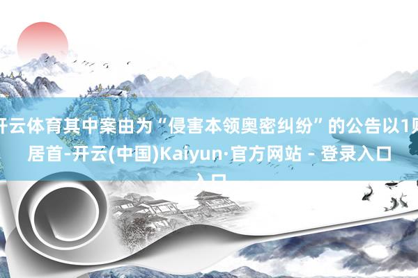 开云体育其中案由为“侵害本领奥密纠纷”的公告以1则居首-开云(中国)Kaiyun·官方网站 - 登录入口