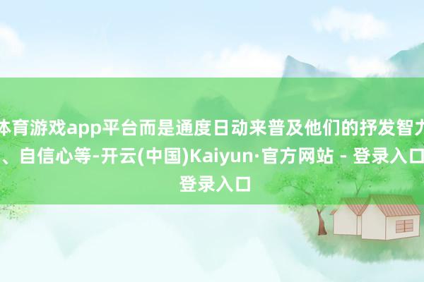 体育游戏app平台而是通度日动来普及他们的抒发智力、自信心等-开云(中国)Kaiyun·官方网站 - 登录入口