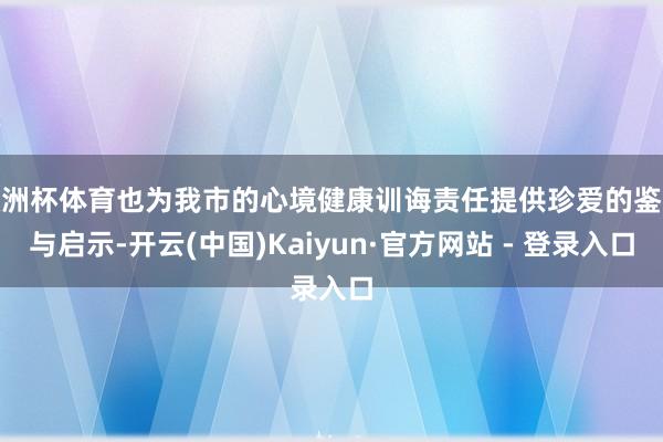 欧洲杯体育也为我市的心境健康训诲责任提供珍爱的鉴戒与启示-开云(中国)Kaiyun·官方网站 - 登录入口