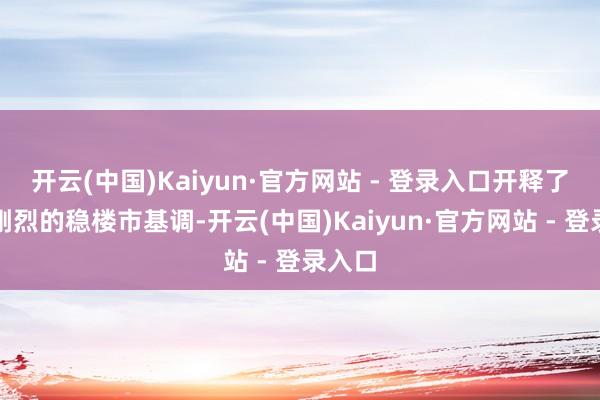 开云(中国)Kaiyun·官方网站 - 登录入口开释了愈加刚烈的稳楼市基调-开云(中国)Kaiyun·官方网站 - 登录入口