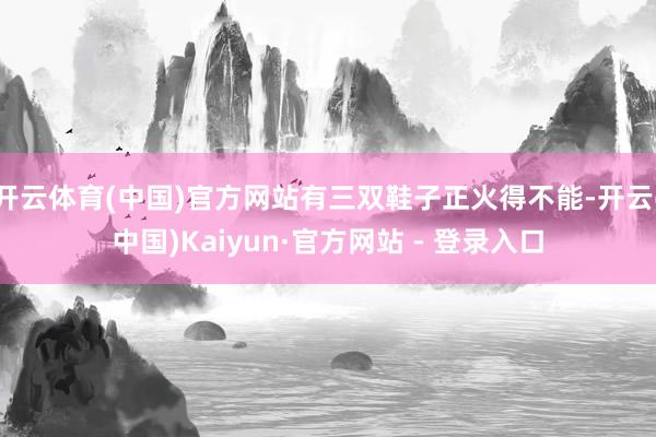 开云体育(中国)官方网站有三双鞋子正火得不能-开云(中国)Kaiyun·官方网站 - 登录入口