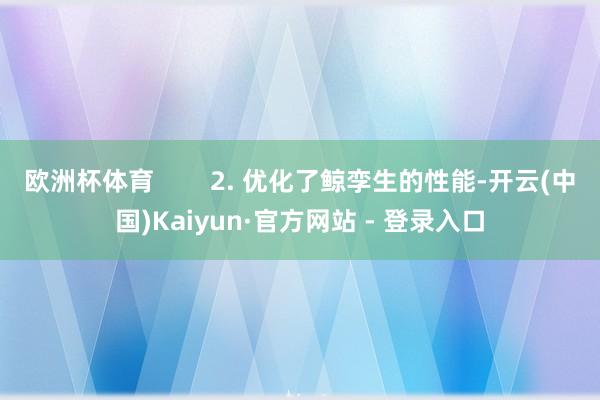 欧洲杯体育        2. 优化了鲸孪生的性能-开云(中国)Kaiyun·官方网站 - 登录入口