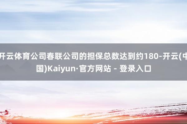 开云体育公司春联公司的担保总数达到约180-开云(中国)Kaiyun·官方网站 - 登录入口