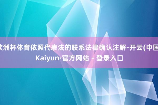 欧洲杯体育依照代表法的联系法律确认注解-开云(中国)Kaiyun·官方网站 - 登录入口