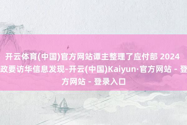开云体育(中国)官方网站谭主整理了应付部 2024 年列国政要访华信息发现-开云(中国)Kaiyun·官方网站 - 登录入口