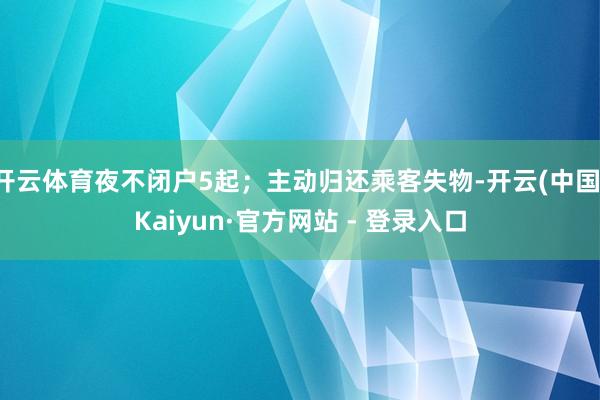 开云体育夜不闭户5起;主动归还乘客失物-开云(中国)Kaiyun·官方网站 - 登录入口