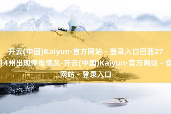开云(中国)Kaiyun·官方网站 - 登录入口巴西27个州中14州出现停电情况-开云(中国)Kaiyun·官方网站 - 登录入口