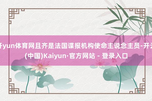 开yun体育网且齐是法国谍报机构使命主说念主员-开云(中国)Kaiyun·官方网站 - 登录入口
