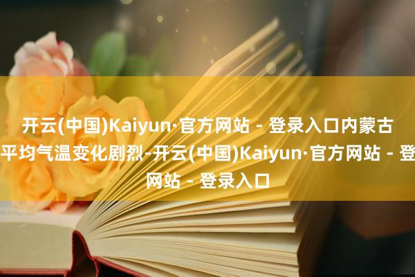 开云(中国)Kaiyun·官方网站 - 登录入口内蒙古地区年平均气温变化剧烈-开云(中国)Kaiyun·官方网站 - 登录入口