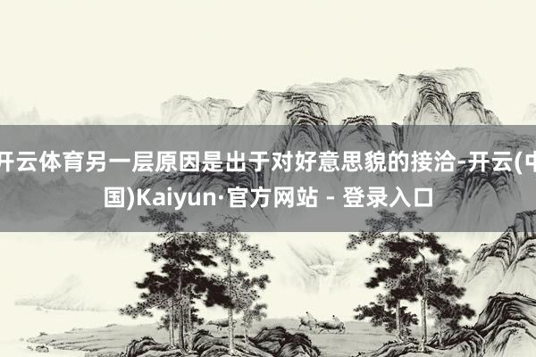 开云体育另一层原因是出于对好意思貌的接洽-开云(中国)Kaiyun·官方网站 - 登录入口