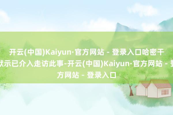 开云(中国)Kaiyun·官方网站 - 登录入口哈密干系部门默示已介入走访此事-开云(中国)Kaiyun·官方网站 - 登录入口