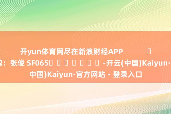 开yun体育网尽在新浪财经APP 包袱裁剪:张俊 SF065 -开云(中国)Kaiyun·官方网站 - 登录入口