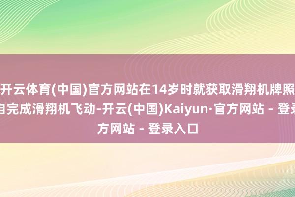 开云体育(中国)官方网站在14岁时就获取滑翔机牌照并独自完成滑翔机飞动-开云(中国)Kaiyun·官方网站 - 登录入口