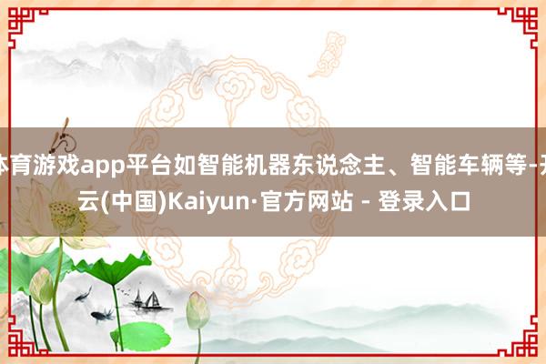 体育游戏app平台如智能机器东说念主、智能车辆等-开云(中国)Kaiyun·官方网站 - 登录入口