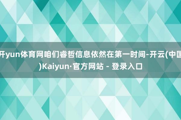 开yun体育网咱们睿哲信息依然在第一时间-开云(中国)Kaiyun·官方网站 - 登录入口