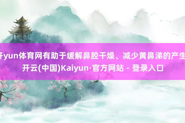 开yun体育网有助于缓解鼻腔干燥、减少黄鼻涕的产生-开云(中国)Kaiyun·官方网站 - 登录入口