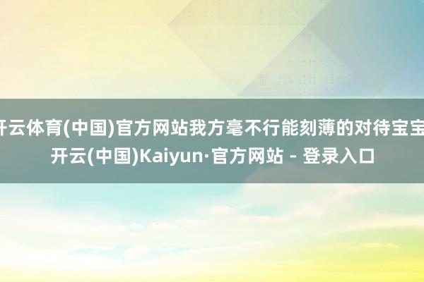 开云体育(中国)官方网站我方毫不行能刻薄的对待宝宝-开云(中国)Kaiyun·官方网站 - 登录入口