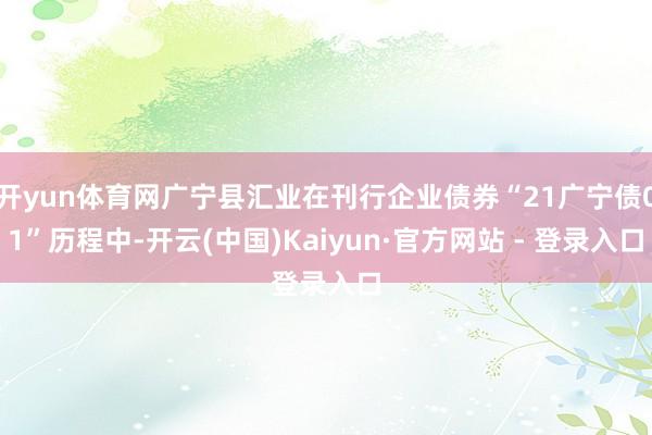 开yun体育网广宁县汇业在刊行企业债券“21广宁债01”历程中-开云(中国)Kaiyun·官方网站 - 登录入口