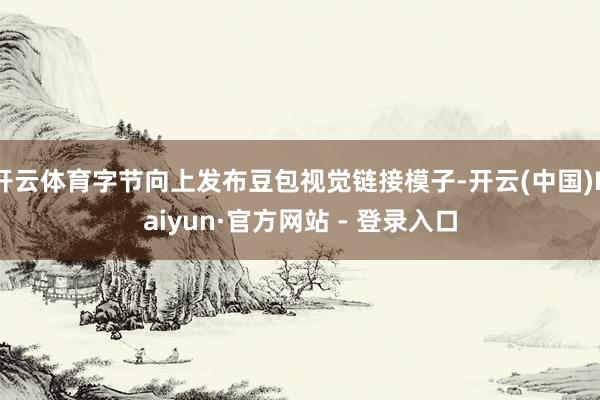 开云体育字节向上发布豆包视觉链接模子-开云(中国)Kaiyun·官方网站 - 登录入口