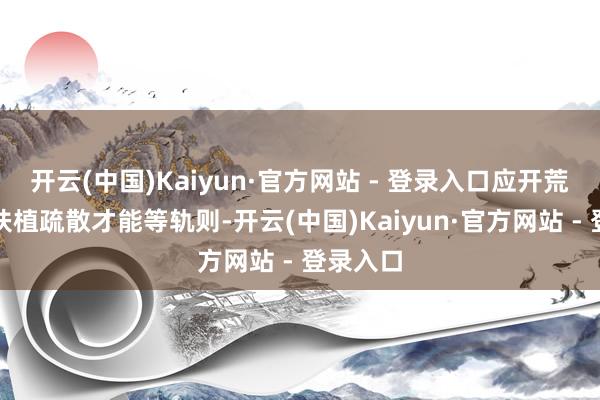 开云(中国)Kaiyun·官方网站 - 登录入口应开荒寂然的扶植疏散才能等轨则-开云(中国)Kaiyun·官方网站 - 登录入口