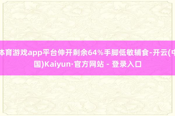 体育游戏app平台伸开剩余64%手脚低敏辅食-开云(中国)Kaiyun·官方网站 - 登录入口