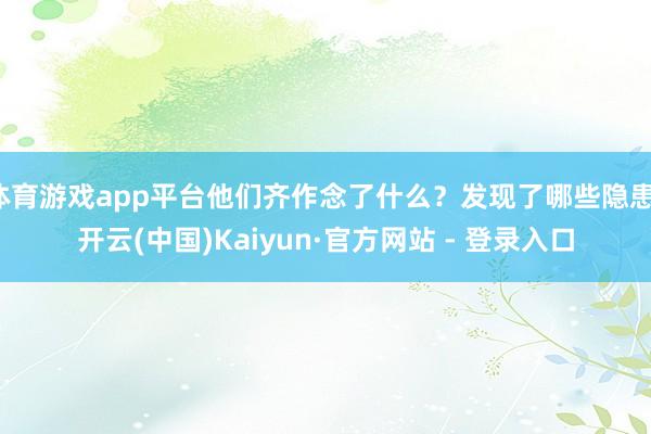 体育游戏app平台他们齐作念了什么？发现了哪些隐患-开云(中国)Kaiyun·官方网站 - 登录入口